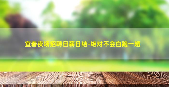 宜春夜场招聘日薪日结-绝对不会白跑一趟